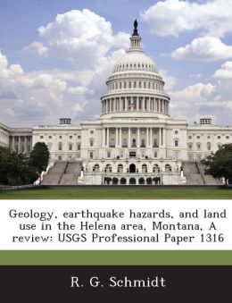 Geology, earthquake hazards, and land use in the Helena area, Montana, A review: USGS Professional Paper 1316 R. G. Schmidt