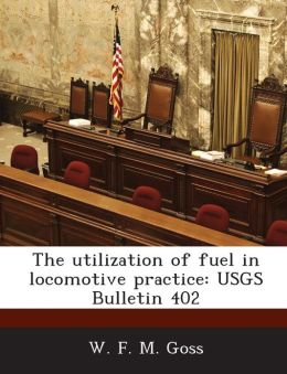 The utilization of fuel in locomotive practice: USGS Bulletin 402 W. F. M. Goss