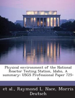 Physical environment of the National Reactor Testing Station, Idaho, A summary: USGS Professional Paper 725-A Raymond L. Nace, Morris Deutsch and et al.