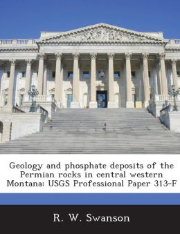 Geology and phosphate deposits of the Permian rocks in central western Montana: USGS Professional Paper 313-F R. W. Swanson