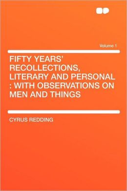 Fifty Years' Recollections, Literary and Personal: With Observations on Men and Things Volume 1