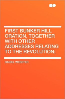 First Bunker Hill Oration, Together With Other Addresses Relating to the Revolution;