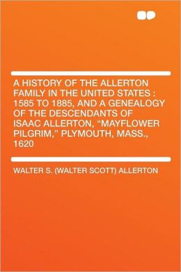 A History of the Allerton Family in the United States: 1585 to 1885, and a Genealogy of the Descendants of Isaac Allerton, 