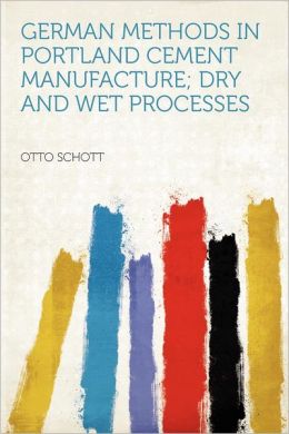 German methods in Portland cement manufacture dry and wet processes Otto Schott