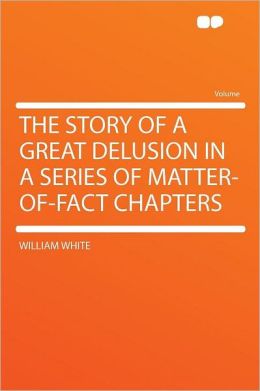The Story of a Great Delusion in a Series of Matter-of-fact Chapters