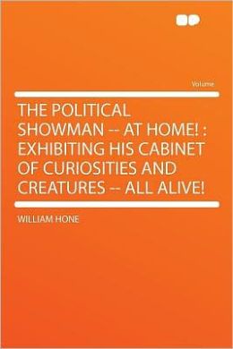 The Political Showman -- at Home!: Exhibiting His Cabinet of Curiosities and Creatures -- All Alive!