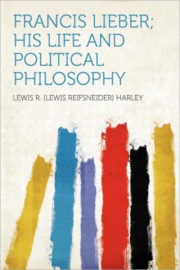 Francis Lieber; His Life and Political Philosophy