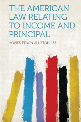 The American Law Relating to Income and Principal: -1905 Edwin Alliston Howes