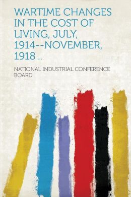Wartime changes in the cost of living, July, 1914--November, 1918 ... National Industrial Conference Board.