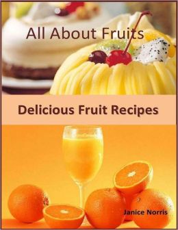 All About Fruits: Delicious Fruit Recipes