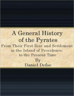 A general history of the pyrates,: from their first rise and settlement in the Island of Providence, to the present time. With the remarkable actions ... Bonny ... To which is added. A short abstrac Daniel Defoe and Charles Johnson
