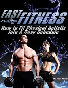 Fast Fitness - How to Fit Physical Activity Into a Busy Schedule