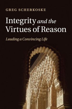 Integrity and the Virtues of Reason: Leading a Convincing Life