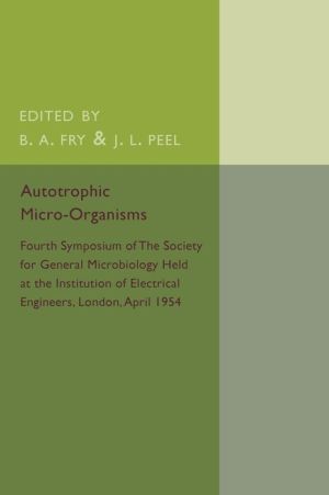 Autotrophic Micro-Organisms: Fourth Symposium of the Society for General Microbiology Held at the Institution of Electrical Engineers, London, April 1954