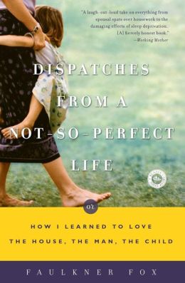 Dispatches from a Not-So-Perfect Life: Or How I Learned to Love the House, the Man, the Child