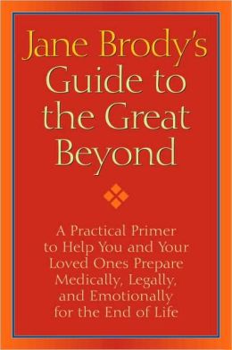 Jane Brody's Guide to the Great Beyond: A Practical Primer to Help You and Your Loved Ones Prepare Medically, Legally, and Emotionally for the End of Life