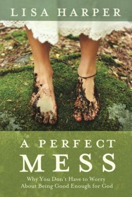 A Perfect Mess: Why You Don't Have to Worry About Being Good Enough for God Lisa Harper