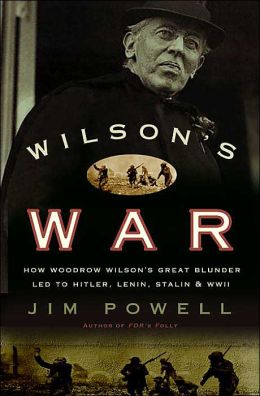 Wilson's War: How Woodrow Wilson's Great Blunder Led to Hitler, Lenin, Stalin, and World War II