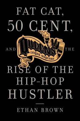 Queens Reigns Supreme: Fat Cat, 50 Cent, and the Rise of the Hip Hop Hustler Ethan Brown
