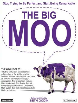 The Big Moo: Stop Trying to Be Perfect and Start Being Remarkable The Group of 33 and Seth Godin