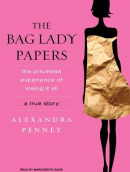 The Bag Lady Papers: The Priceless Experience of Losing It All Alexandra Penney and Marguerite Gavin