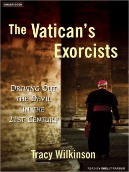 The Vatican's Exorcists: Driving Out the Devil in the 21st Century Tracy Wilkinson