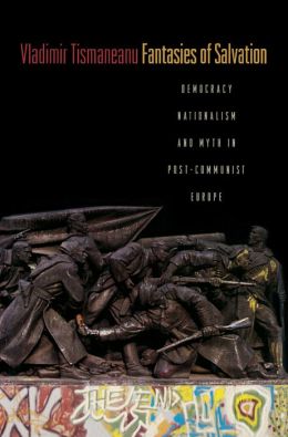 Fantasies of Salvation: Democracy, Nationalism, and Myth in Post-Communist Europe
