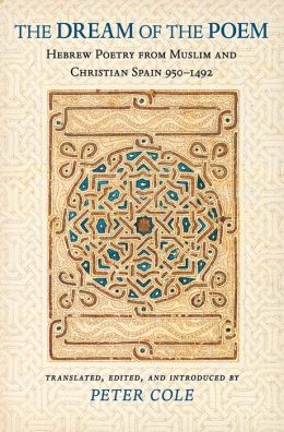 The Dream of the Poem: Hebrew Poetry from Muslim and Christian Spain, 950-1492: Hebrew Poetry from Muslim and Christian Spain, 950-1492