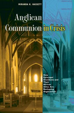 Anglican Communion in Crisis: How Episcopal Dissidents and Their African Allies Are Reshaping Anglicanism