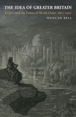 The Idea of Greater Britain: Empire and the Future of World Order, 1860-1900