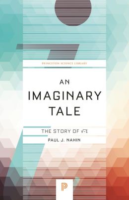 An Imaginary Tale: The Story of i [the square root of minus one] (Princeton Library Science Edition)
