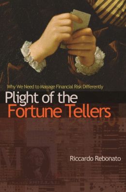 Plight of the Fortune Tellers: Why We Need to Manage Financial Risk Differently Riccardo Rebonato