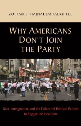 Why Americans Don't Join the Party: Race, Immigration, and the Failure (of Political Parties) to Engage the Electorate