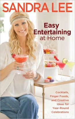 Easy Entertaining at Home: Cocktails, Finger Foods, and Creative Ideas for Year-Round Celebrations Sandra Lee