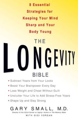 The Longevity Bible: 8 Essential Strategies for Keeping Your Mind Sharp and Your Body Young Gary Small and Gigi Vorgan