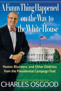 A Funny Thing Happened on the Way to the White House: Humor, Blunders, and Other Oddities From the Presidential Campaign Trail Charles Osgood