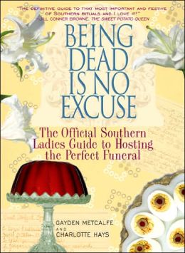 Being Dead Is No Excuse: The Official Southern Ladies Guide To Hosting the Perfect Funeral [Hardcover] Gayden Metcalfe (Author) Charlotte Hays (Author)