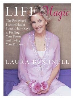Life Magic: The Reknowned Psychic Healer Shares the 7 Keys to Finding Your Power and Living Your Purpose Laura Bushnell