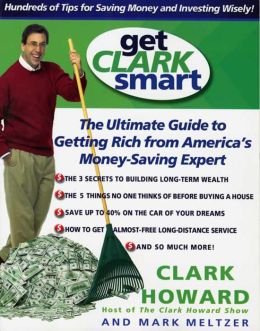 Get Clark Smart: The Ultimate Guide to Getting Rich From America's Money-Saving Expert Clark Howard