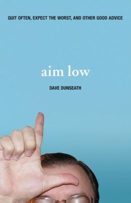 Aim Low: Quit Often, Expect the Worst, and Other Good Advice Dave Dunseath