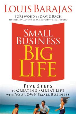 Small Business, Big Life: Five Steps to Creating a Great Life with Your Own Small Business Louis Barajas