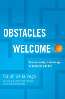Obstacles Welcome: How to Turn Adversity into Advantage in Business and in Life Ralph de la Vega