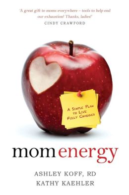 Mom Energy: A Simple Plan to Live Fully Charged Ashley Koff R.D. and Kathy Kaehler