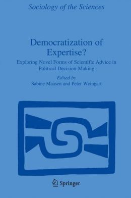 Democratization of Expertise?: Exploring Novel Forms of Scientific Advice in Political Decision-Making