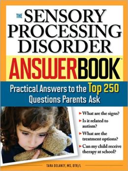 The Sensory Processing Disorder Answer Book: Practical Answers to the Top 250 Questions Parents Ask (Answer Book Series)