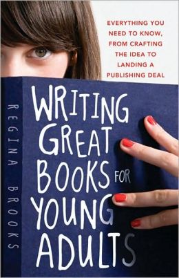 Writing Great Books for Young Adults: Everything You Need to Know, from Crafting the Idea to Landing a Publishing Deal Regina Brooks