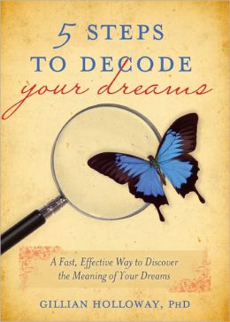 5 Steps to Decode Your Dreams: A Fast, Effective Way to Discover the Meaning of Your Dreams Gillian Holloway
