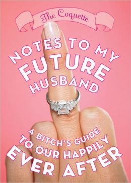 Notes to My Future Husband: A Bitch's Guide to Our Happily Ever After