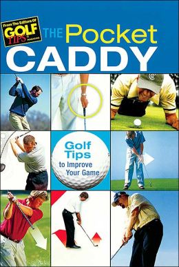 The Pocket Caddy: Golf Tips to Improve Your Game Editors of Golf Tips Magazine