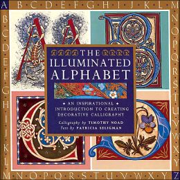 The Illuminated Alphabet: An Inspirational Introduction to Creating Decorative Calligraphy Patricia Seligman and Timothy Noad